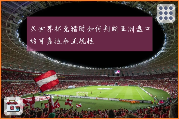 买世界杯竞猜时如何判断亚洲盘口的可靠性和正规性