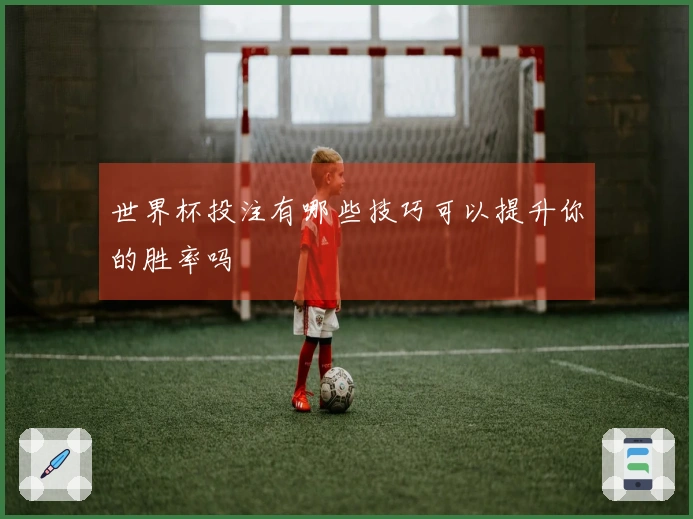世界杯投注有哪些技巧可以提升你的胜率吗