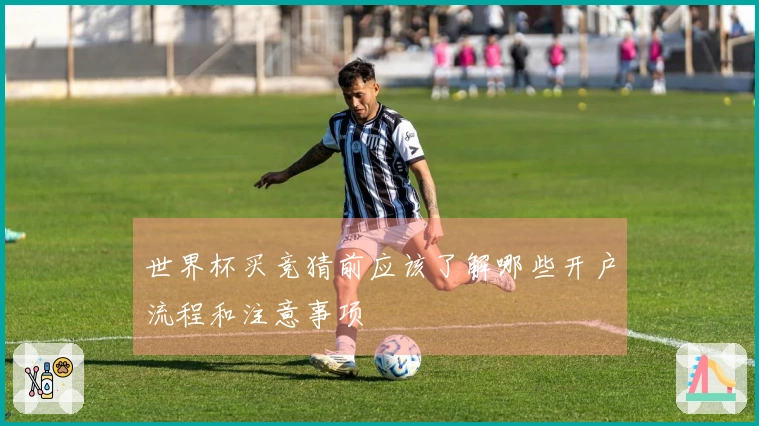 世界杯买竞猜前应该了解哪些开户流程和注意事项
