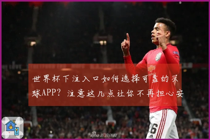 世界杯下注入口如何选择可靠的买球APP？注意这几点让你不再担心安全问题