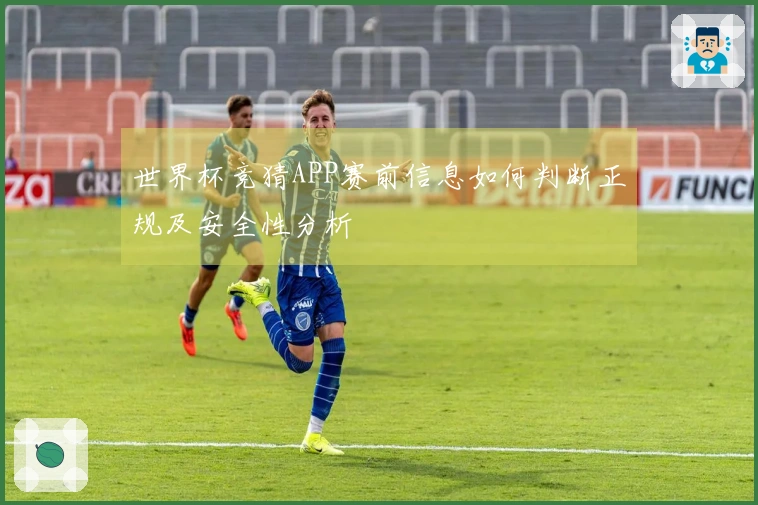 世界杯竞猜APP赛前信息如何判断正规及安全性分析
