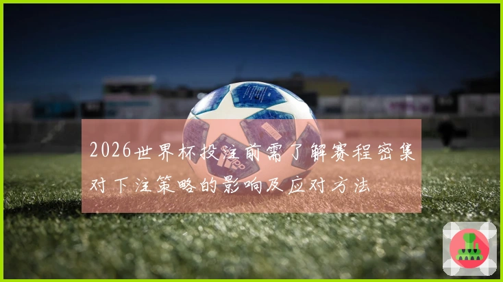 2026世界杯投注前需了解赛程密集对下注策略的影响及应对方法