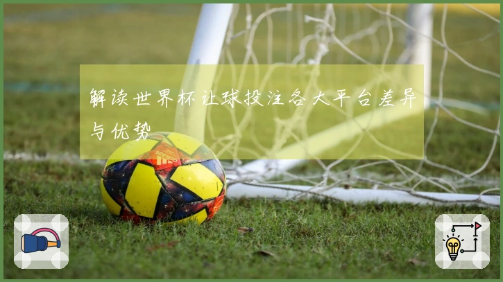 解读世界杯让球投注各大平台差异与优势