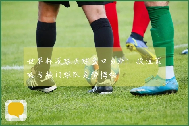 世界杯滚球买球盘口分析：投注策略与热门球队走势揭秘