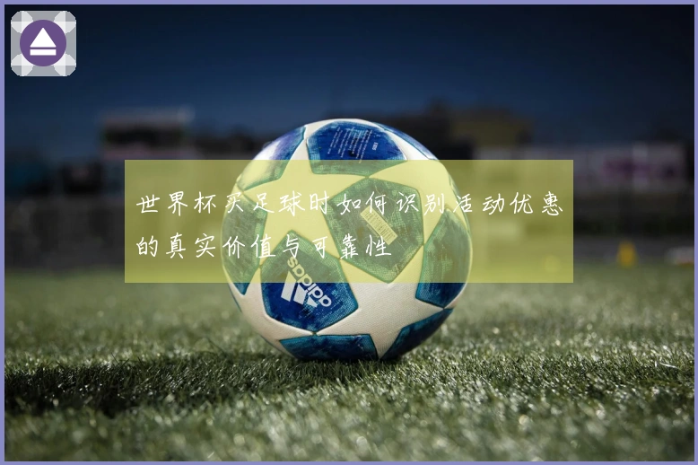 世界杯买足球时如何识别活动优惠的真实价值与可靠性