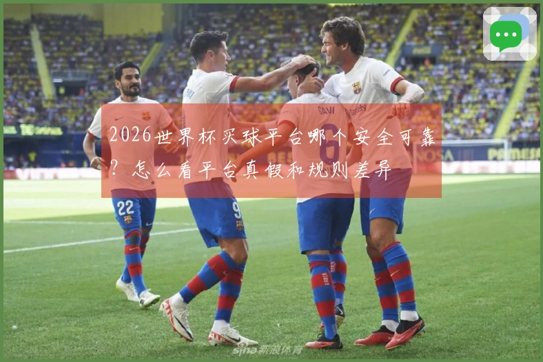 2026世界杯买球平台哪个安全可靠？怎么看平台真假和规则差异