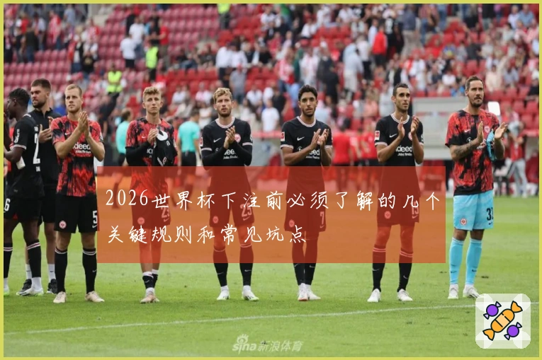 2026世界杯下注前必须了解的几个关键规则和常见坑点