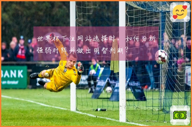 世界杯下注网站选择时，如何分析强弱对阵并做出明智判断？