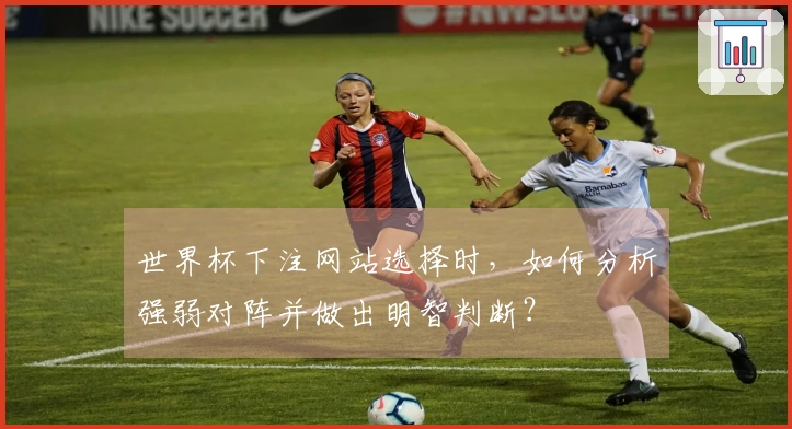 世界杯下注网站选择时，如何分析强弱对阵并做出明智判断？