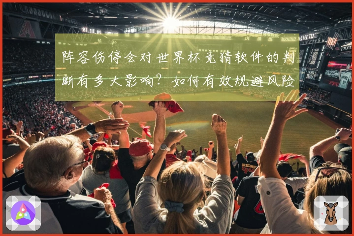 阵容伤停会对世界杯竞猜软件的判断有多大影响？如何有效规避风险？