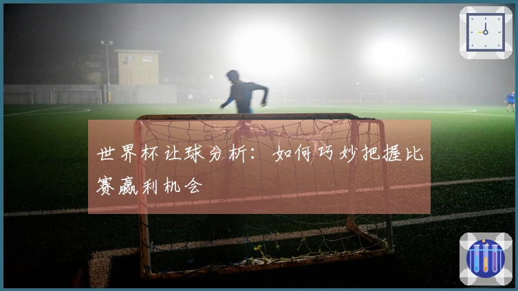 世界杯让球分析：如何巧妙把握比赛赢利机会