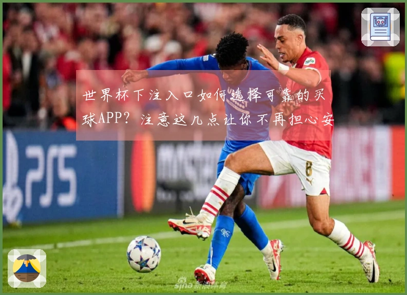 世界杯下注入口如何选择可靠的买球APP？注意这几点让你不再担心安全问题