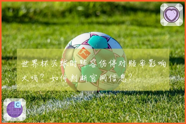 世界杯买球时阵容伤停对赔率影响大吗？如何判断官网信息？