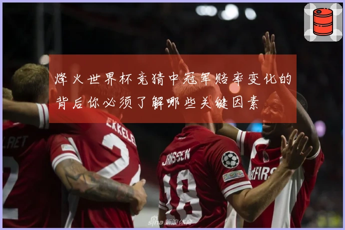 烽火世界杯竞猜中冠军赔率变化的背后你必须了解哪些关键因素